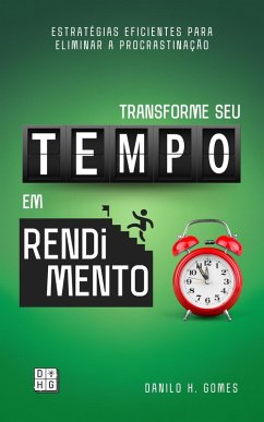 Transforme Seu Tempo em Rendimento: Estratégias eficientes para eliminar a procrastinação (eBook, ePUB) - Gomes, Danilo H.