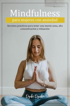 Mindfulness para mujeres con ansiedad Secretos prácticos para tener una mente sana, alta concentración y relajación (eBook, ePUB) - Ogushi, Oyuki