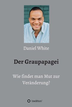 Der Graupapagei - Wie findet man Mut zur Veränderung? (eBook, ePUB) - White, Daniel