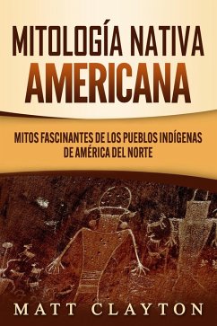 Mitología nativa americana: Mitos fascinantes de los pueblos indígenas de América del Norte (eBook, ePUB) - Clayton, Matt