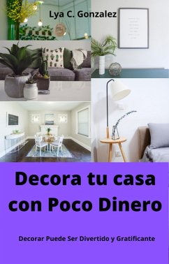 Decora tu Casa con Poco Dinero Decorar Puede Ser Divertido y Gratificante (eBook, ePUB) - Juarez, Gustavo Espinosa; Gonzalez, Lya C.