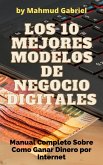 Los 10 Mejores Modelos de Negocio Digitales. Manual Completo Sobre Como Ganar Dinero por Internet (eBook, ePUB)