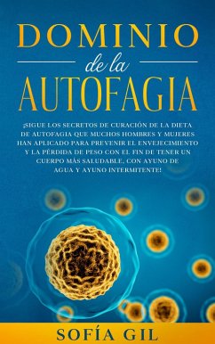 Dominio de la Autofagia: Siga los secretos de curación de la dieta de autofagia que muchos hombres y mujeres han aplicado para prevenir el envejecimiento y la pérdida de peso. (eBook, ePUB) - Gil, Sofía