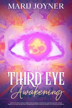 Third Eye Awakening: How To Open Your Third Eye Chakra, Activate and Decalcify Your Pineal Gland, Increase Awareness and Achieve Spiritual Enlightenment (eBook, ePUB) - Joyner, Marij