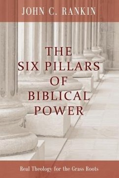 The Six Pillars of Biblical Power: Real Theology for the Grass Roots - Rankin, John C.