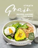 Simple Grain Recipes Anyone Can Make: Tasty Grain Meals for the Whole Family (eBook, ePUB)