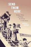 Send Them Here: Religion, Politics, and Refugee Resettlement in North America Volume 5