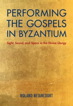 Performing the Gospels in Byzantium: Sight, Sound, and Space in the Divine Liturgy - Betancourt, Roland (University of California, Irvine)