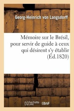 Mémoire Sur Le Brésil, Pour Servir de Guide À Ceux Qui Désirent s'y Établir - Langsdorff, Georg-Heinrich von