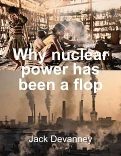 Why Nuclear Power Has Been a Flop: At Solving the Gordian Knot of Electricity Poverty and Global Warming - Devanney, Jack