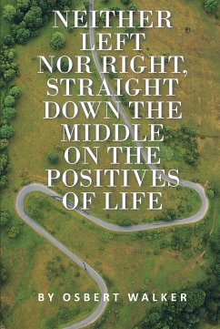 Neither left nor right, straight down the middle on the positives of life (eBook, ePUB) - Walker, Osbert