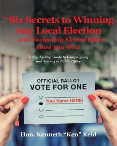 The 6 Secrets to Winning Any Local Election - and Navigating Elected Office Once You Win! (eBook, ePUB)