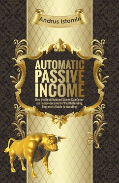 Automatic Passive Income - How the Best Dividend Stocks Can Generate Passive Income for Wealth Building. - Istomin, Andru