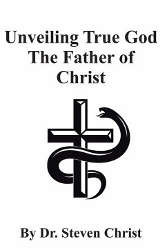 Unveiling True God The Father of Christ (eBook, ePUB) - Christ, Steven