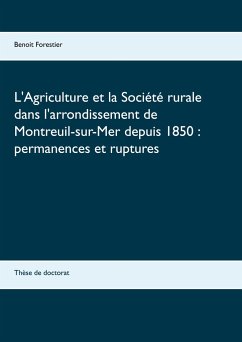 L'Agriculture et la Société rurale dans l'arrondissement de Montreuil-sur-Mer depuis 1850 : permanences et ruptures - Forestier, Benoit