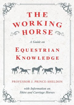 The Working Horse - A Guide on Equestrian Knowledge with Information on Shire and Carriage Horses (eBook, ePUB) - Various; Prince-Sheldon, J.