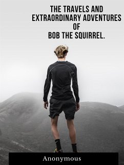 The Travels And Extraordinary Adventures Of Bob The Squirrel (eBook, ePUB) - Anonymous