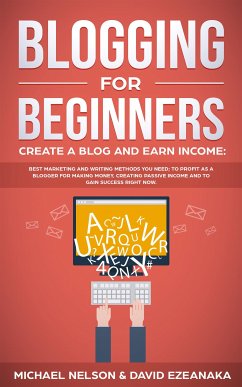 Blogging for Beginners Create a Blog and Earn Income (eBook, ePUB) - Ezeanaka, David; Nelson, Michael