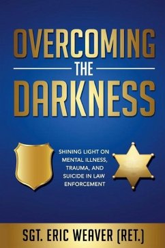 Overcoming the Darkness: Shining Light on Mental Illness, Trauma, and Suicide in Law Enforcement - Weaver, Eric