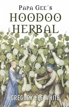 Papa Gee's Hoodoo Herbal: The Magic of Herbs, Roots, and Minerals in the Hoodoo Tradition - White, Gregory Lee