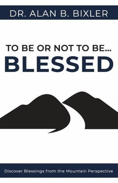 To Be or Not to Be... Blessed: Discover Blessings from the Mountain Perspective - Bixler, Alan B.
