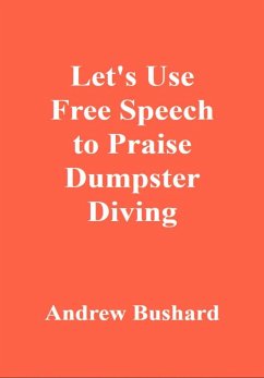 Let's Use Free Speech to Praise Dumpster Diving (eBook, ePUB) - Bushard, Andrew
