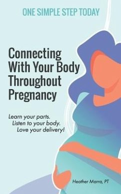 Connecting With Your Body Throughout Pregnancy: Learn your parts. Listen to your body. Love your delivery! - Marra, Heather