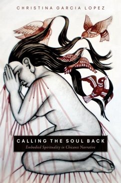 Calling the Soul Back: Embodied Spirituality in Chicanx Narrative - Lopez, Christina Garcia