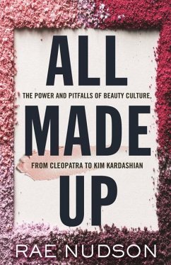 All Made Up: The Power and Pitfalls of Beauty Culture, from Cleopatra to Kim Kardashian - Nudson, Rae