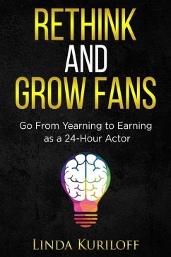 Rethink and Grow Fans: Go From Yearning to Earning as a 24-Hour Actor - Kuriloff, Linda