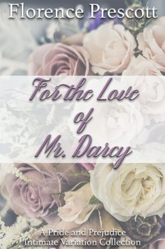 For the Love of Mr. Darcy: A Pride and Prejudice Intimate Variation Collection (eBook, ePUB) - Prescott, Florence