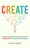 Create: A Simple Framework for Crafting Stories That Captivate, Persuade, and Inspire (eBook, ePUB)