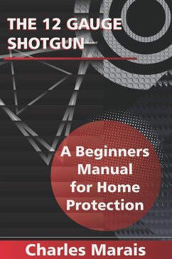 The 12 Gauge Shotgun A Beginners Manual for Home Protection (eBook, ePUB) - Marais, Charles