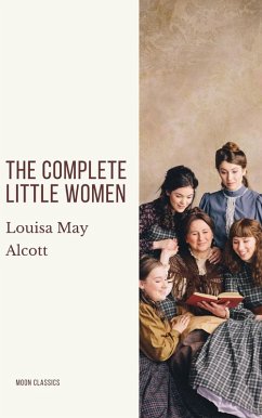 The Complete Little Women: Little Women, Good Wives, Little Men, Jo's Boys (eBook, ePUB) - Alcott, Louisa May; Classics, Moon