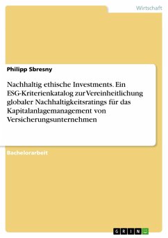 Nachhaltig ethische Investments. Ein ESG-Kriterienkatalog zur Vereinheitlichung globaler Nachhaltigkeitsratings für das Kapitalanlagemanagement von Versicherungsunternehmen (eBook, PDF)
