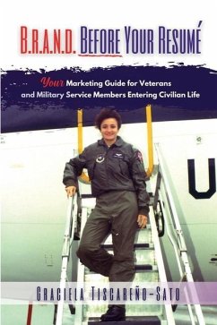 B.R.A.N.D. Before Your Resumé: Your Marketing Guide for Veterans & Military Service Members Entering Civilian Life - Tiscareño-Sato, Graciela
