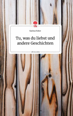 Tu, was du liebst und andere Geschichten. Life is a Story - story.one - Huber, Karima