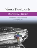 Where True Love Is Discussion Guide: A Workbook for Discussion Group Leaders