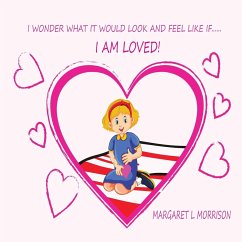 I Wonder What It Would Look and Feel Like If ... I Am Loved - Morrison, Margaret L