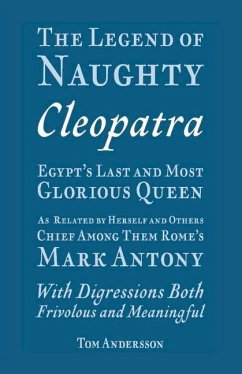 The Legend of Naughty Cleopatra, Egypt's Last and Most Glorious Queen: As Related by Herself and Others, Chief Among Them Rome's Mark Antony - Andersson, Tom