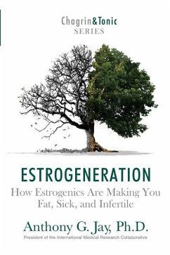 Estrogeneration: How Estrogenics Are Making You Fat, Sick, and Infertile - Jay, Anthony G.