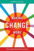 Making Change Work: How Leaders Build Winning Teams Volume 1