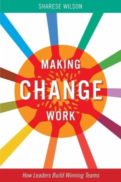 Making Change Work: How Leaders Build Winning Teams Volume 1 - Wilson, Sharese