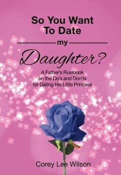 So You Want to Date My Daughter?: A Father's Rulebook on the Do's and Don'ts for Dating His Little Princess - Wilson, Corey Lee