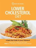 Lower Cholesterol Diet: A Quick Start Guide To Lowering Your Cholesterol, Improving Your Health and Feeling Great. Plus Over 100 Delicious Cho
