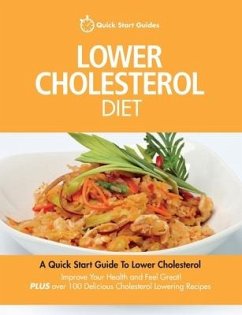Lower Cholesterol Diet: A Quick Start Guide To Lowering Your Cholesterol, Improving Your Health and Feeling Great. Plus Over 100 Delicious Cho - Quick Start Guides