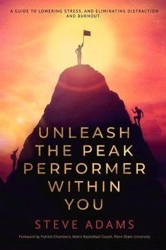 Unleash the Peak Performer Within You: A Guide to Lowering Stress, Eliminating Distraction, and Massively Expanding Your Productivity - Adams, Steve