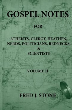 GOSPEL NOTES - FOR - ATHEISTS, CLERGY, HEATHEN, NERDS, POLITICIANS, REDNECKS, & SCIENTISTS VOLUME II - Stone, Fred J