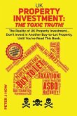 UK Property Investment: The Toxic Truth!: The Reality of UK Property Investing... Don't Invest in Another Buy-to-Let Property, Until You've Re