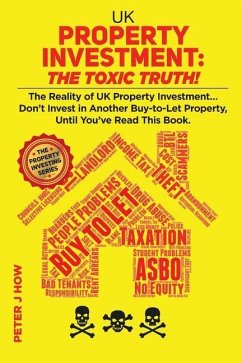 UK Property Investment: The Toxic Truth!: The Reality of UK Property Investing... Don't Invest in Another Buy-to-Let Property, Until You've Re - How, Peter J.